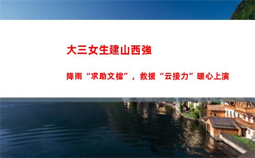大三女生建山西強降雨“求助文檔”，救援“云接力”暖心上演