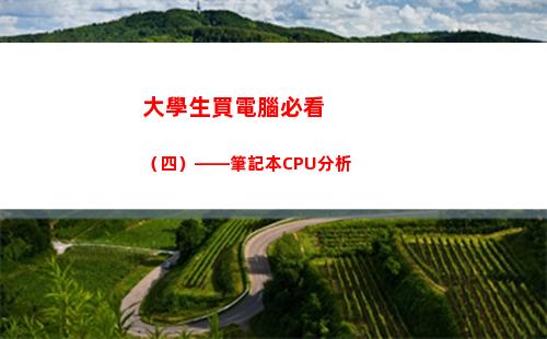大學生買電腦必看（四）——筆記本CPU分析(大學生應該買什么電腦比較好)