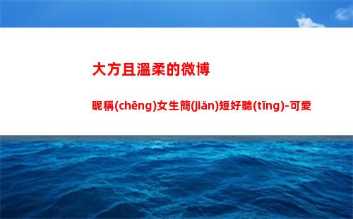大方且溫柔的微博昵稱(chēng)女生簡(jiǎn)短好聽(tīng)-可愛(ài)點(diǎn)
