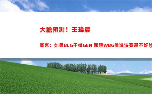 大膽預測！王瑋晨直言：如果BLG干掉GEN 那跟WBG誰進決賽還不好說！