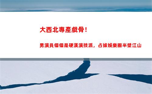 大西北專產戲骨！男演員個個是硬漢演技派，占據娛樂圈半壁江山