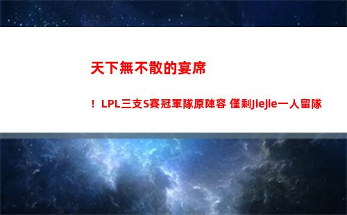 天下無不散的宴席！LPL三支S賽冠軍隊原陣容 僅剩Jiejie一人留隊插圖