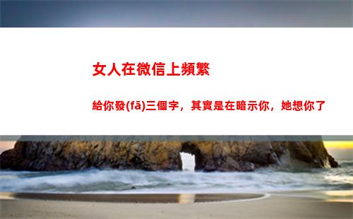 女人在微信上頻繁給你發(fā)三個字，其實是在暗示你，她想你了(女人為什么頻繁換微信頭像)