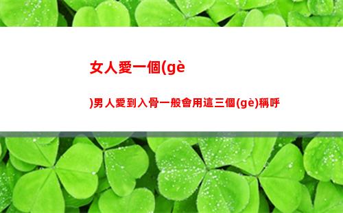 女人愛一個(gè)男人愛到入骨一般會用這三個(gè)稱呼(女人愛一個(gè)男人愛到心痛)