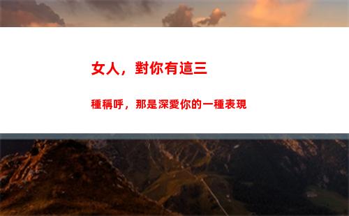 女人，對你有這三種稱呼，那是深愛你的一種表現(女人對你有這三種表現)