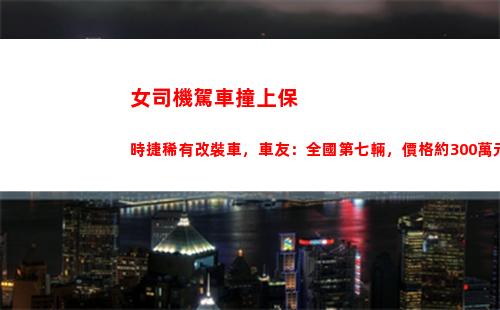 女司機駕車撞上保時捷稀有改裝車，車友：全國第七輛，價格約300萬元(女司機駕車撞4s店)