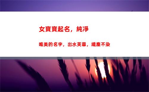 女寶寶起名，純凈唯美的名字，出水芙蓉，纖塵不染(劉姓女寶寶起名)