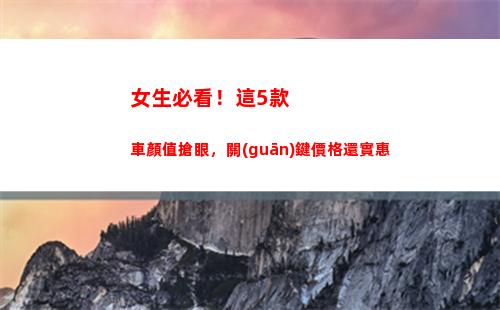 女生必看！這5款車顏值搶眼，關(guān)鍵價格還實惠(女生必看的書籍)