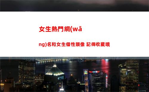 女生熱門網(wǎng)名和女生個性頭像 記得收藏哦(清純女網(wǎng)名女生)
