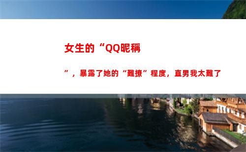 女生的“QQ昵稱”，暴露了她的“難撩”程度，直男我太難了(女生的qq昵稱可愛)