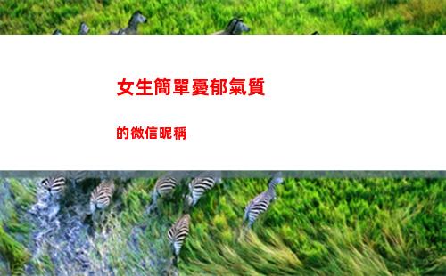 女生簡單憂郁氣質的微信昵稱(自帶憂郁氣質的女生)