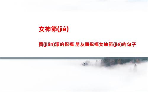 女神節(jié)簡(jiǎn)潔的祝福 朋友圈祝福女神節(jié)的句子(女神節(jié)祝福老師的句子)