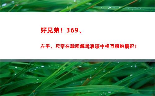 好兄弟！369、左手、尺帝在韓國解說哀嚎中相互擁抱慶祝！