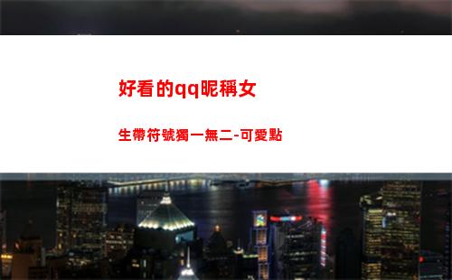 好看的qq昵稱女生帶符號獨一無二-可愛點(好看的qq昵稱女生小清新)