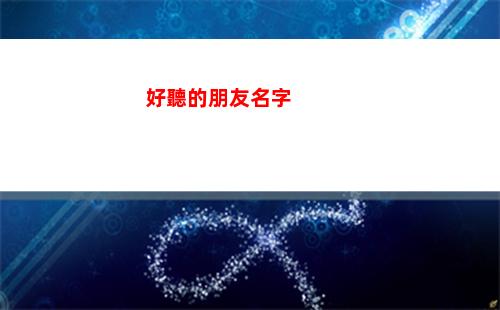好聽的朋友名字(給朋友群起個什么名字好聽)