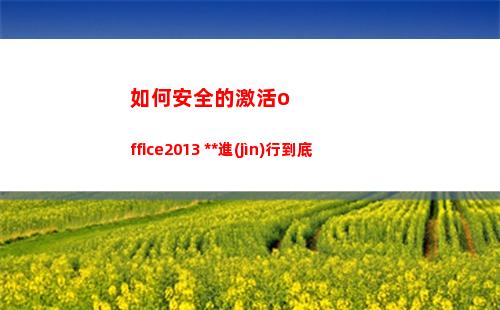 如何安全的激活office2013 免費(fèi)使用進(jìn)行到底(激活工具安全嗎)
