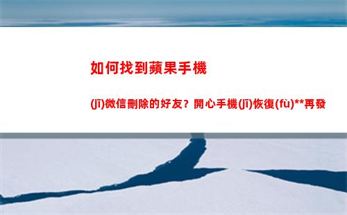 如何找到蘋果手機(jī)微信刪除的好友？開心手機(jī)恢復(fù)大師再發(fā)力(iphone查找)