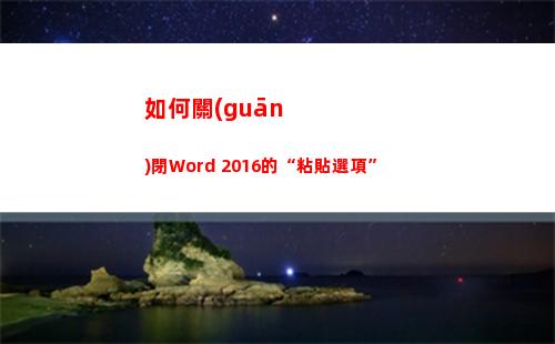 如何關(guān)閉Word 2016的“粘貼選項”(如何關(guān)閉word激活提示)