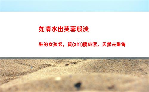 如清水出芙蓉般淡雅的女孩名，質(zhì)樸純潔，天然去雕飾(清水出芙蓉是什么花)
