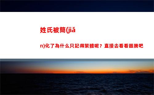 姓氏被簡(jiǎn)化了為什么只記得繁體呢？直接去看看圖騰吧