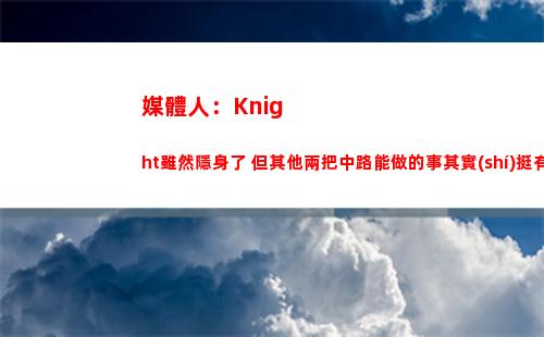 媒體人：Knight雖然隱身了 但其他兩把中路能做的事其實(shí)挺有限的