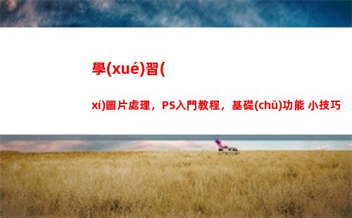 學(xué)習(xí)圖片處理，PS入門教程，基礎(chǔ)功能+小技巧(學(xué)習(xí)圖片大全)