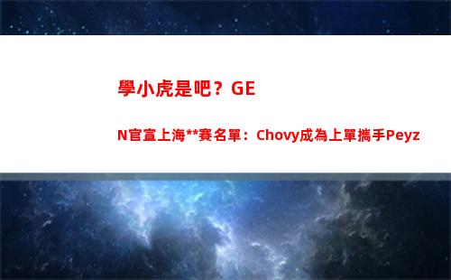 學小虎是吧？GEN官宣上海**賽名單：Chovy成為上單攜手Peyz插圖