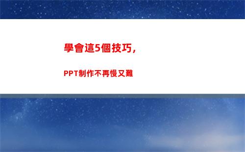 學會這5個技巧，PPT制作不再慢又難(你也能夠制作出好看的ppt)
