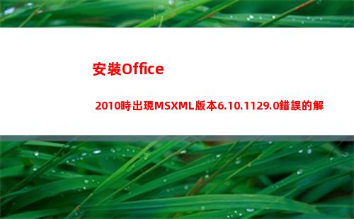 安裝Office 2010時出現MSXML版本6.10.1129.0錯誤的解決辦法(安裝office要錢嗎)