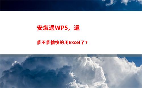 安裝過WPS，還能不能愉快的用Excel了？(wps表格下載并安裝)