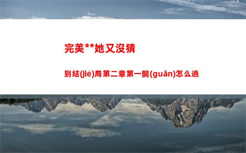完美小姐她又沒猜到結(jié)局第二章第一關(guān)怎么過