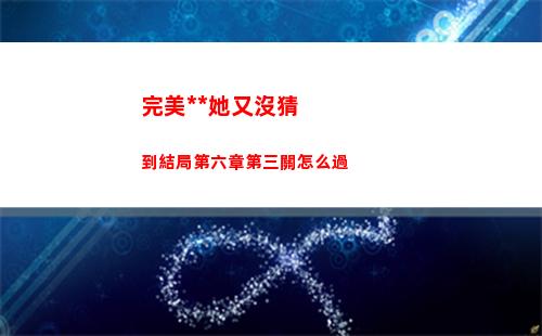 完美小姐她又沒猜到結局第六章第三關怎么過