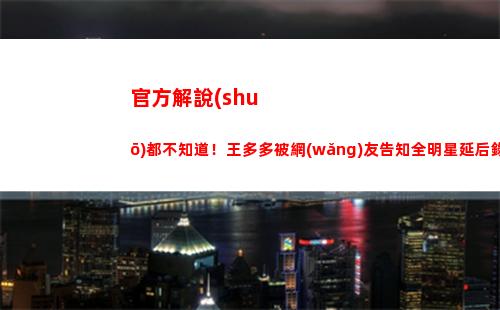 官方解說(shuō)都不知道！王多多被網(wǎng)友告知全明星延后錄播：啊？？