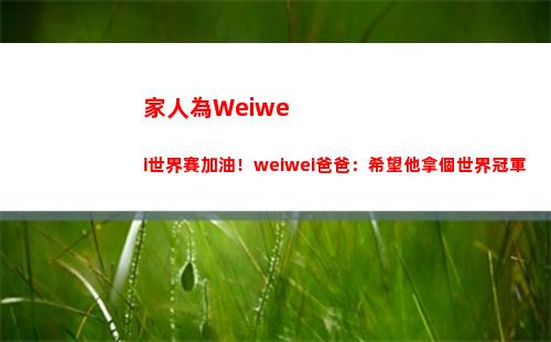 家人為Weiwei世界賽加油！weiwei爸爸：希望他拿個世界冠軍