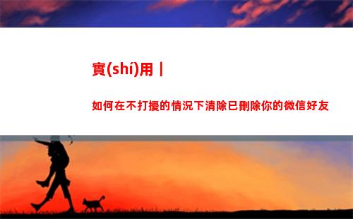 實(shí)用｜如何在不打擾的情況下清除已刪除你的微信好友