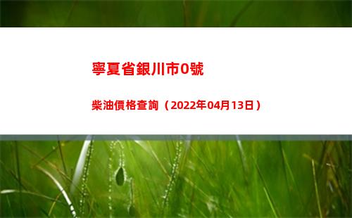 寧夏省銀川市0號柴油價格查詢（2022年04月13日）插圖