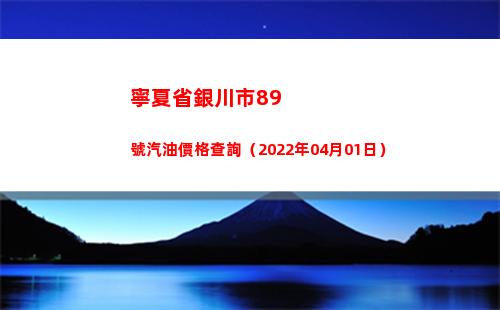 寧夏省銀川市89號汽油價格查詢（2022年04月01日）