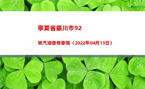 寧夏省銀川市92號汽油價格查詢（2022年04月13日）插圖