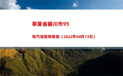 寧夏省銀川市95號汽油價格查詢（2022年04月13日）插圖