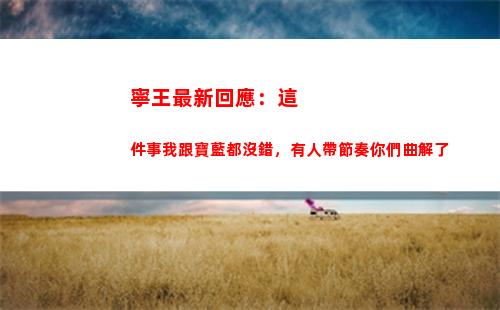 寧王最新回應：這件事我跟寶藍都沒錯，有人帶節奏你們曲解了