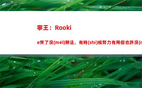 寧王：Rookie哭了沒(méi)辦法，有時(shí)候努力有用但也許沒(méi)用