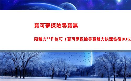 寶可夢探險尋寶無限體力操作技巧（寶可夢探險尋寶體力快速恢復BUG用法體）