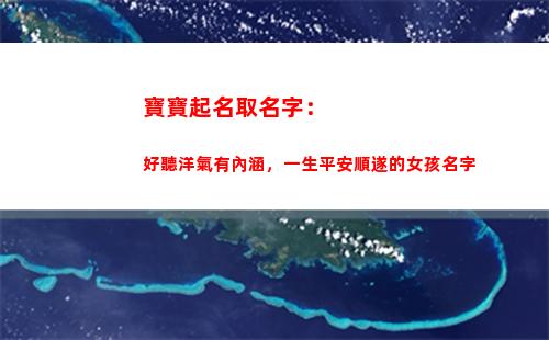 寶寶起名取名字：好聽洋氣有內涵，一生平安順遂的女孩名字(小兒取名大全 新生)