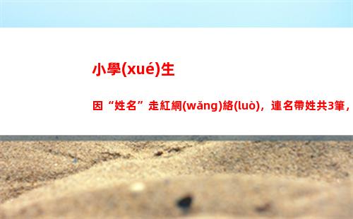 小學(xué)生因“姓名”走紅網(wǎng)絡(luò)，連名帶姓共3筆，沒有一筆是彎的(小學(xué)生姓名卡片)