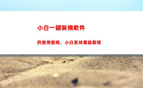 小白一鍵裝機軟件的使用教程，小白系統重裝教程(小白一鍵重裝系統)