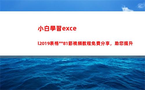 小白學習excel2019表格全套81節視頻教程免費分享，助您提升
