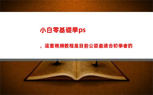 小白零基礎學ps，這套視頻教程是目前公認最適合初學者的(小白零基礎學程序員)