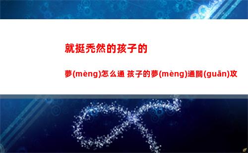 就挺禿然的孩子的夢(mèng)怎么通 孩子的夢(mèng)通關(guān)攻略