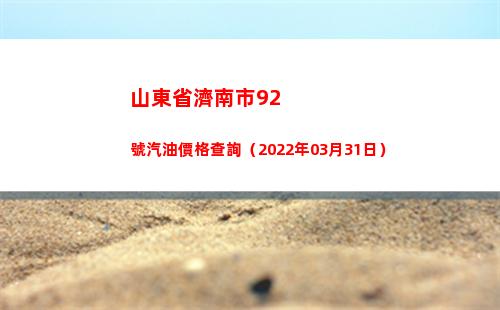 山東省濟南市92號汽油價格查詢（2022年03月31日）