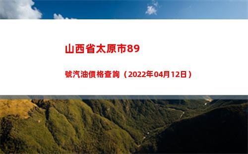 山西省太原市89號汽油價格查詢（2022年04月12日）